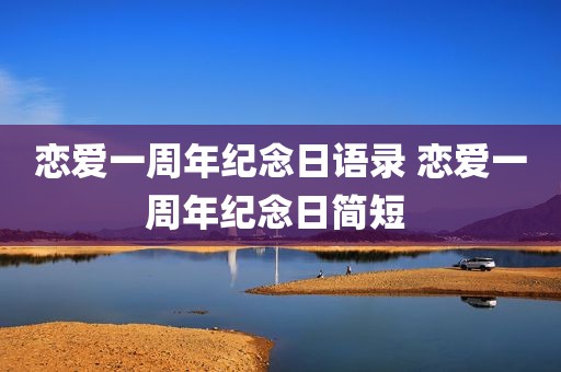 恋爱一周年纪念日语录 恋爱一周年纪念日简短 
