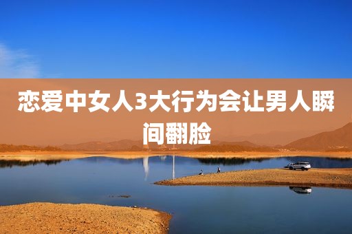 恋爱中女人3大行为会让男人瞬间翻脸