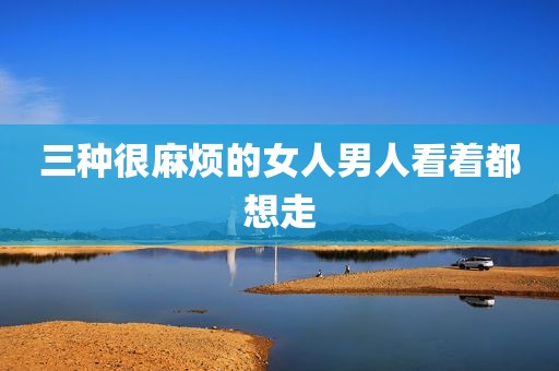 三种很麻烦的女人男人看着都想走