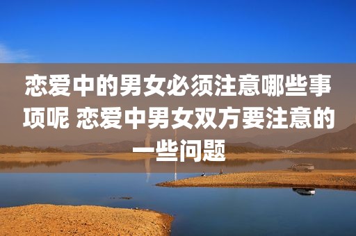 恋爱中的男女必须注意哪些事项呢 恋爱中男女双方要注意的一些问题