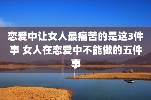 恋爱中让女人最痛苦的是这3件事 女人在恋爱中不能做的五件事