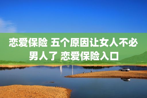 恋爱保险 五个原因让女人不必男人了 恋爱保险入口