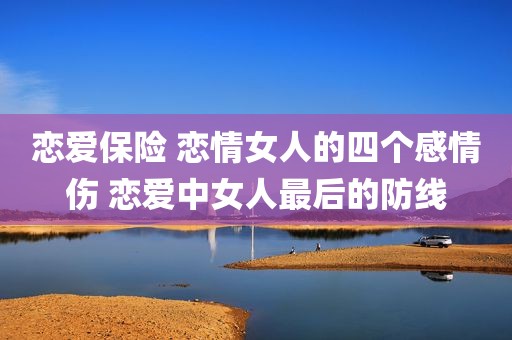 恋爱保险 恋情女人的四个感情伤 恋爱中女人最后的防线