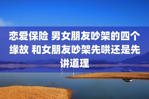 恋爱保险 男女朋友吵架的四个缘故 和女朋友吵架先哄还是先讲道理