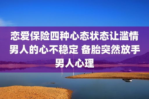 恋爱保险四种心态状态让滥情男人的心不稳定 备胎突然放手男人心理