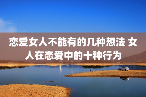 恋爱女人不能有的几种想法 女人在恋爱中的十种行为
