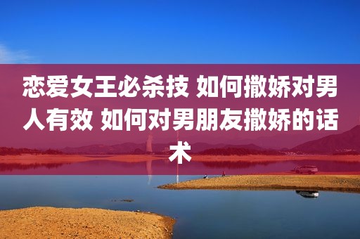 恋爱女王必杀技 如何撒娇对男人有效 如何对男朋友撒娇的话术