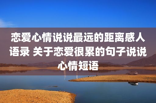 恋爱心情说说最远的距离感人语录 关于恋爱很累的句子说说心情短语