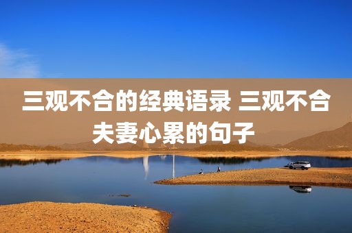 三观不合的经典语录 三观不合夫妻心累的句子 