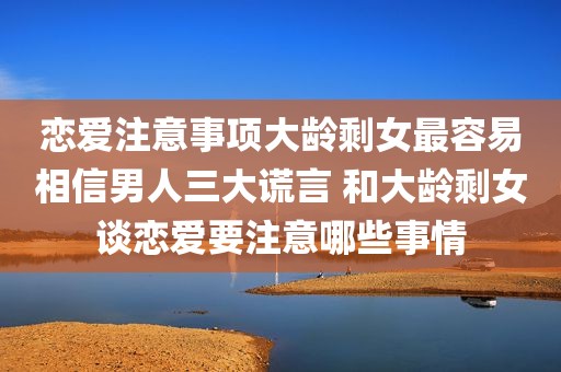 恋爱注意事项大龄剩女最容易相信男人三大谎言 和大龄剩女谈恋爱要注意哪些事情