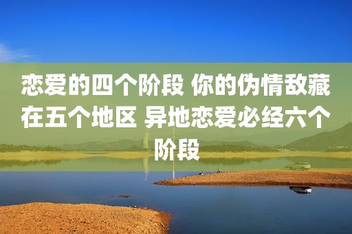 恋爱的四个阶段 你的伪情敌藏在五个地区 异地恋爱必经六个阶段