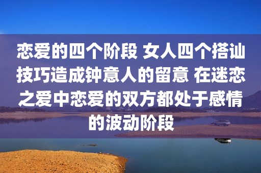 恋爱的四个阶段 女人四个搭讪技巧造成钟意人的留意 在迷恋之爱中恋爱的双方都处于感情的波动阶段