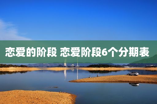 恋爱的阶段 恋爱阶段6个分期表 