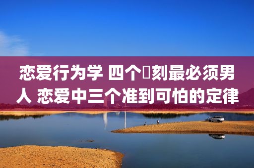 恋爱行为学 四个時刻最必须男人 恋爱中三个准到可怕的定律