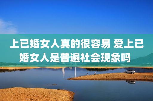 上已婚女人真的很容易 爱上已婚女人是普遍社会现象吗 