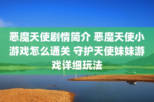 恶魔天使剧情简介 恶魔天使小游戏怎么通关 守护天使妹妹游戏详细玩法