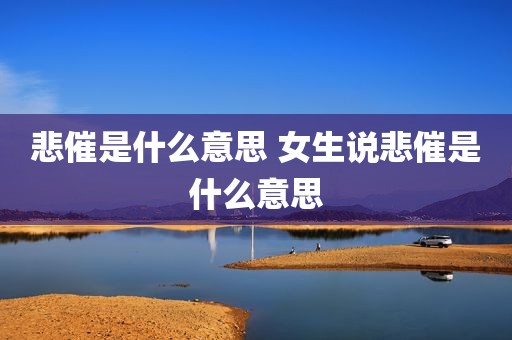 悲催是什么意思 女生说悲催是什么意思