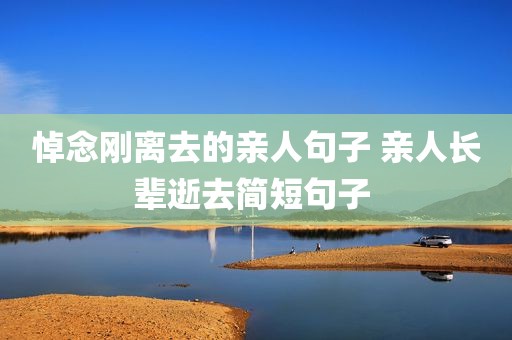 悼念刚离去的亲人句子 亲人长辈逝去简短句子 