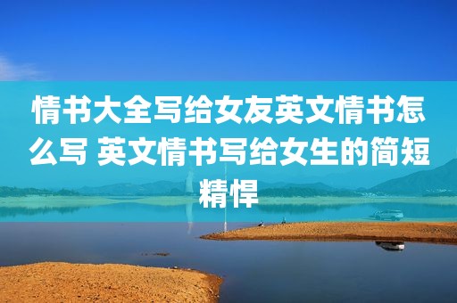 情书大全写给女友英文情书怎么写 英文情书写给女生的简短精悍