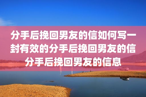 分手后挽回男友的信如何写一封有效的分手后挽回男友的信分手后挽回男友的信息