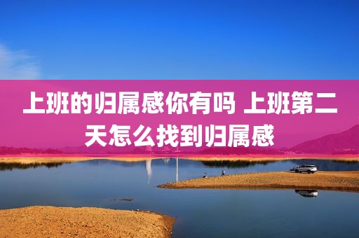 上班的归属感你有吗 上班第二天怎么找到归属感