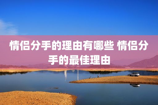 情侣分手的理由有哪些 情侣分手的最佳理由