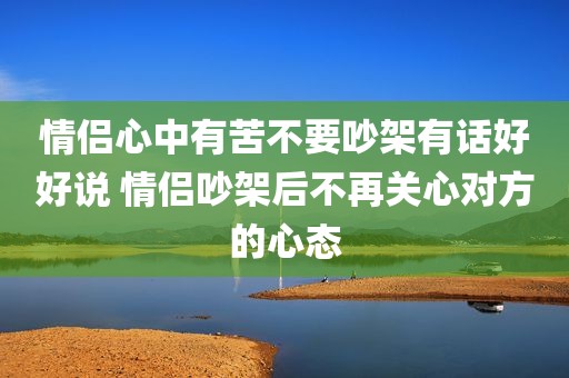 情侣心中有苦不要吵架有话好好说 情侣吵架后不再关心对方的心态