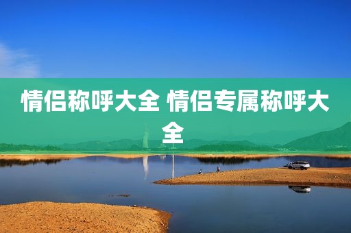 情侣称呼大全 情侣专属称呼大全 