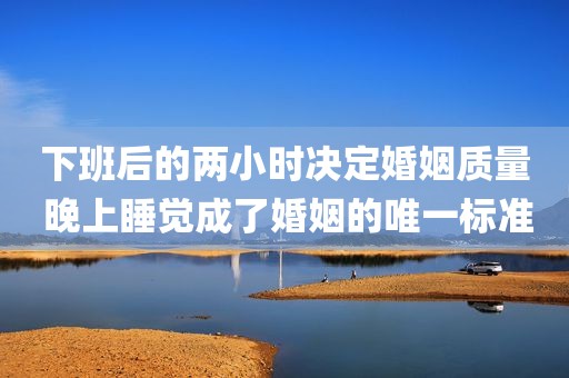 下班后的两小时决定婚姻质量 晚上睡觉成了婚姻的唯一标准