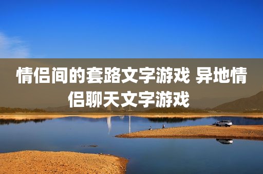 情侣间的套路文字游戏 异地情侣聊天文字游戏 