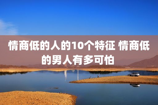 情商低的人的10个特征 情商低的男人有多可怕 