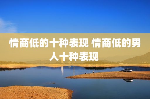 情商低的十种表现 情商低的男人十种表现 