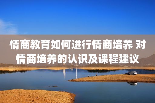情商教育如何进行情商培养 对情商培养的认识及课程建议