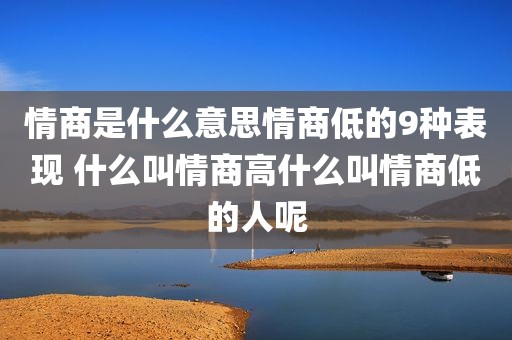 情商是什么意思情商低的9种表现 什么叫情商高什么叫情商低的人呢