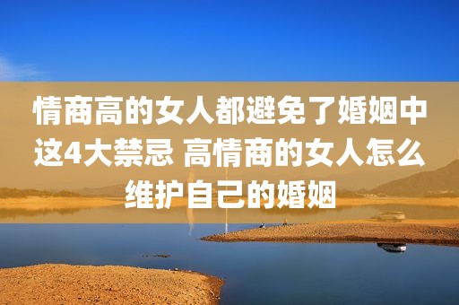情商高的女人都避免了婚姻中这4大禁忌 高情商的女人怎么维护自己的婚姻