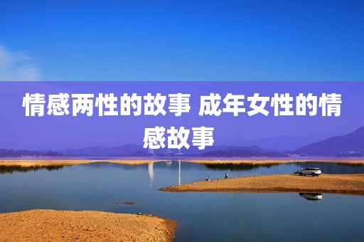 情感两性的故事 成年女性的情感故事 