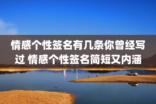 情感个性签名有几条你曾经写过 情感个性签名简短又内涵