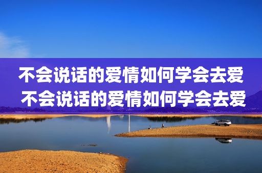不会说话的爱情如何学会去爱 不会说话的爱情如何学会去爱