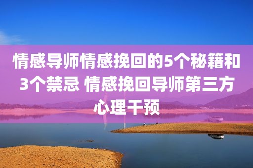 情感导师情感挽回的5个秘籍和3个禁忌 情感挽回导师第三方心理干预