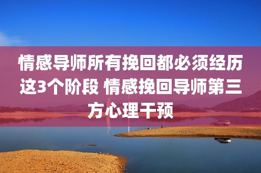 情感导师所有挽回都必须经历这3个阶段 情感挽回导师第三方心理干预