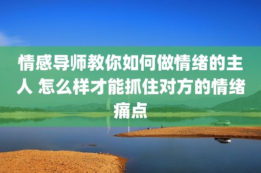 情感导师教你如何做情绪的主人 怎么样才能抓住对方的情绪痛点