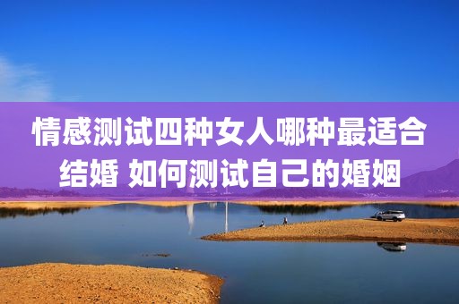 情感测试四种女人哪种最适合结婚 如何测试自己的婚姻