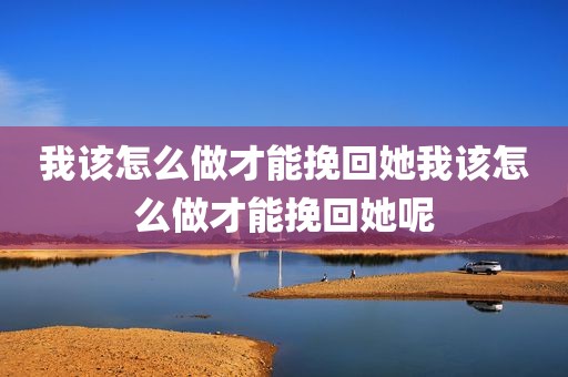 我该怎么做才能挽回她我该怎么做才能挽回她呢