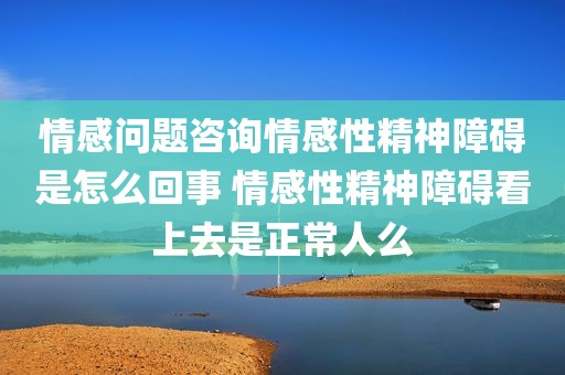情感问题咨询情感性精神障碍是怎么回事 情感性精神障碍看上去是正常人么