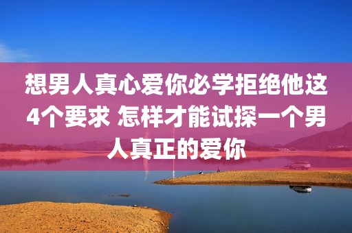 想男人真心爱你必学拒绝他这4个要求 怎样才能试探一个男人真正的爱你