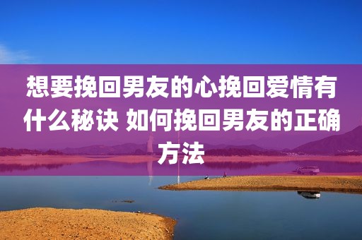 想要挽回男友的心挽回爱情有什么秘诀 如何挽回男友的正确方法