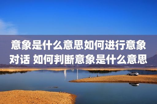 意象是什么意思如何进行意象对话 如何判断意象是什么意思