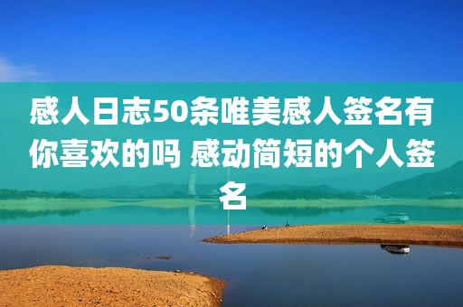 感人日志50条唯美感人签名有你喜欢的吗 感动简短的个人签名