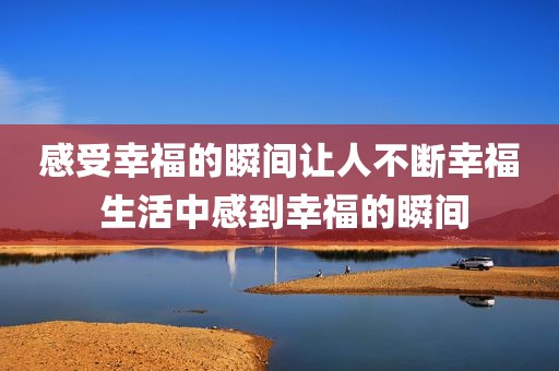 感受幸福的瞬间让人不断幸福 生活中感到幸福的瞬间