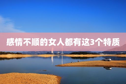感情不顺的女人都有这3个特质